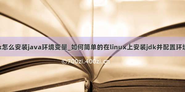 linux怎么安装java环境变量_如何简单的在linux上安装jdk并配置环境变量