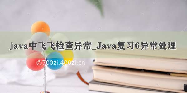 java中飞飞检查异常_Java复习6异常处理