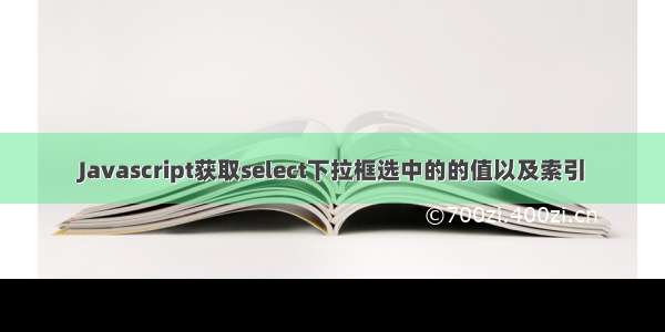 Javascript获取select下拉框选中的的值以及索引