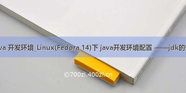 fedora java 开发环境_Linux(Fedora 14)下 java开发环境配置 ——jdk的安装与配置