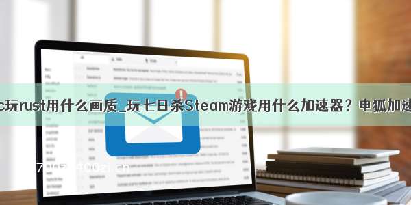 mac玩rust用什么画质_玩七日杀Steam游戏用什么加速器？电狐加速器