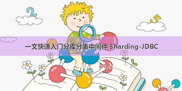 一文快速入门分库分表中间件 Sharding-JDBC