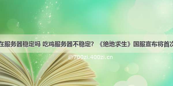 绝地求生现在服务器稳定吗 吃鸡服务器不稳定？《绝地求生》国服宣布将首次使用超性能