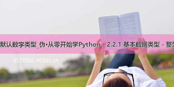 python2的默认数字类型_伪·从零开始学Python - 2.2.1 基本数据类型 - 整型与浮点型...