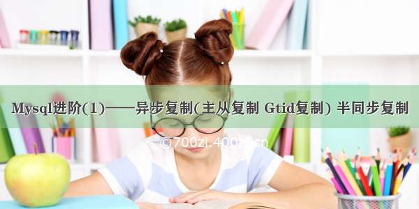 Mysql进阶(1)——异步复制(主从复制 Gtid复制) 半同步复制