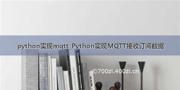 python实现mqtt_Python实现MQTT接收订阅数据