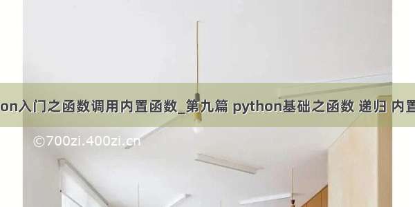 python入门之函数调用内置函数_第九篇 python基础之函数 递归 内置函数