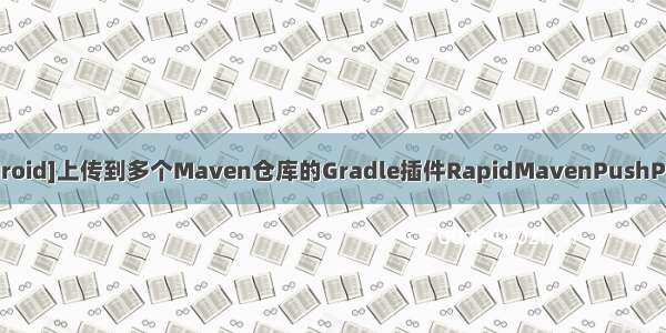 [Android]上传到多个Maven仓库的Gradle插件RapidMavenPushPlugin