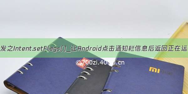 android开发之Intent.setFlags()_让Android点击通知栏信息后返回正在运行的程序