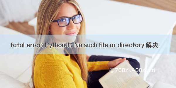 fatal error: Python.h: No such file or directory 解决