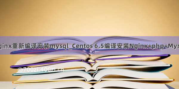 nginx重新编译安装mysql_Centos 6.5编译安装Nginx+php+Mysql