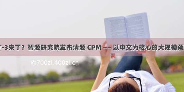 中文版GPT-3来了？智源研究院发布清源 CPM —— 以中文为核心的大规模预训练模型...