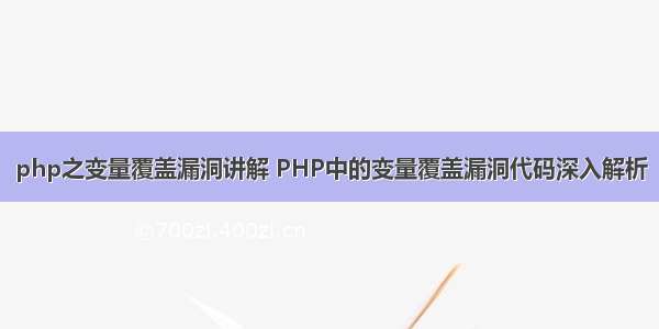 php之变量覆盖漏洞讲解 PHP中的变量覆盖漏洞代码深入解析