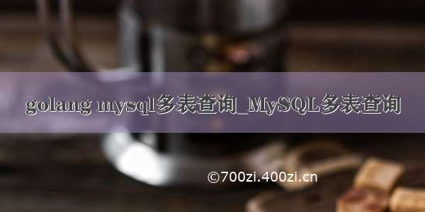 golang mysql多表查询_MySQL多表查询