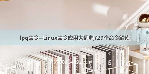 lpq命令--Linux命令应用大词典729个命令解读