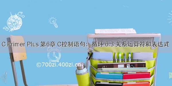 C Primer Plus 第6章 C控制语句：循环 6.3 关系运算符和表达式