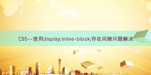 CSS--使用display:inline-block;存在间隙问题解决