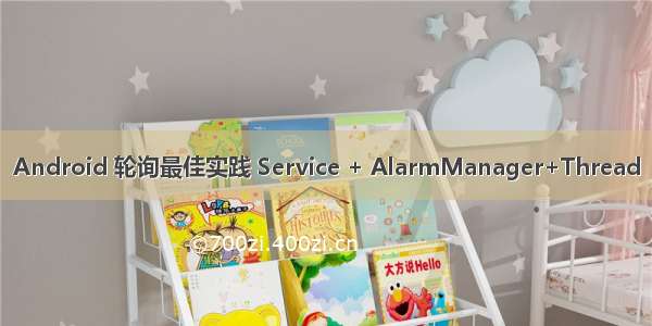 Android 轮询最佳实践 Service + AlarmManager+Thread