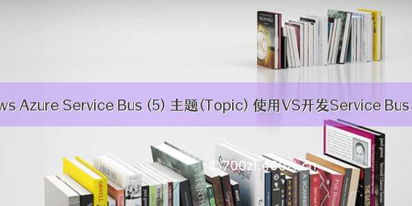 Windows Azure Service Bus (5) 主题(Topic) 使用VS开发Service Bus Topic