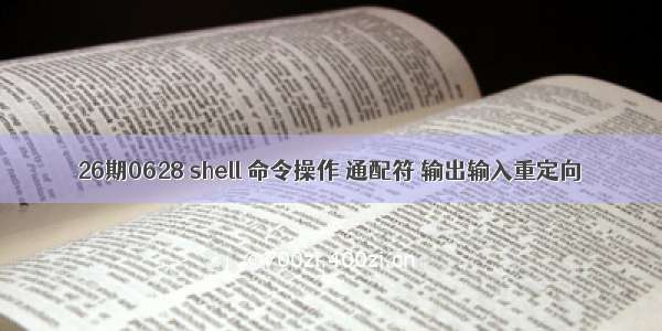 26期0628 shell 命令操作 通配符 输出输入重定向