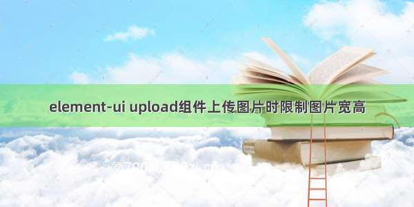 element-ui upload组件上传图片时限制图片宽高