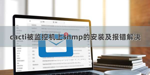 cacti被监控机上snmp的安装及报错解决