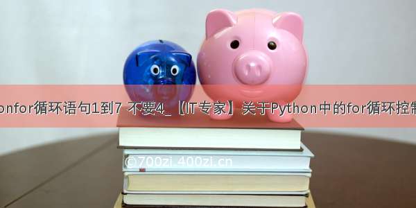 pythonfor循环语句1到7 不要4_【IT专家】关于Python中的for循环控制语句