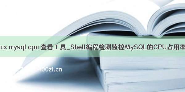 linux mysql cpu 查看工具_Shell编程检测监控MySQL的CPU占用率