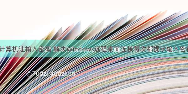 远程桌面计算机让输入密码 解决Windows远程桌面连接每次都提示输入密码的问题...