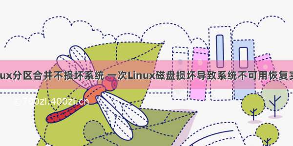 linux分区合并不损坏系统 一次Linux磁盘损坏导致系统不可用恢复实例