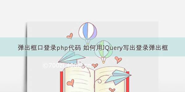 弹出框口登录php代码 如何用JQuery写出登录弹出框