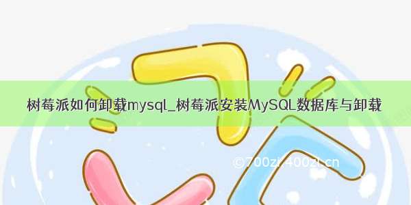 树莓派如何卸载mysql_树莓派安装MySQL数据库与卸载