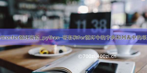 pythonfor循环嵌套_python-嵌套和for循环中的字典和列表中的项...