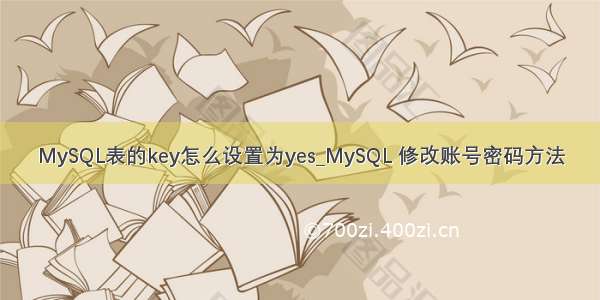 MySQL表的key怎么设置为yes_MySQL 修改账号密码方法