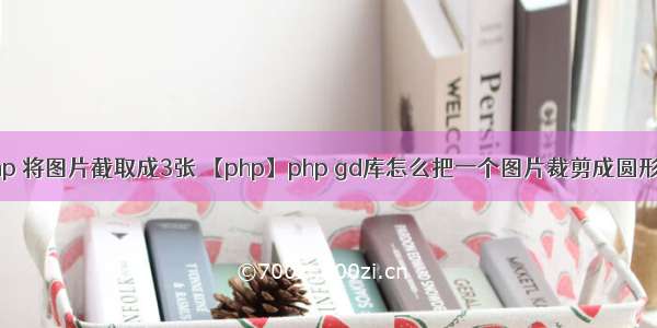 php 将图片截取成3张 【php】php gd库怎么把一个图片裁剪成圆形的