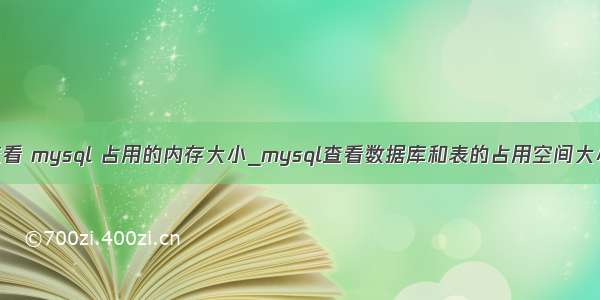 查看 mysql 占用的内存大小_mysql查看数据库和表的占用空间大小