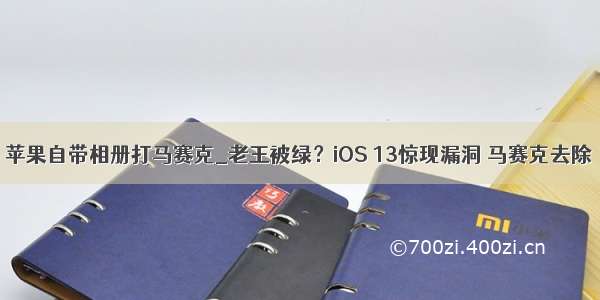 苹果自带相册打马赛克_老王被绿？iOS 13惊现漏洞 马赛克去除