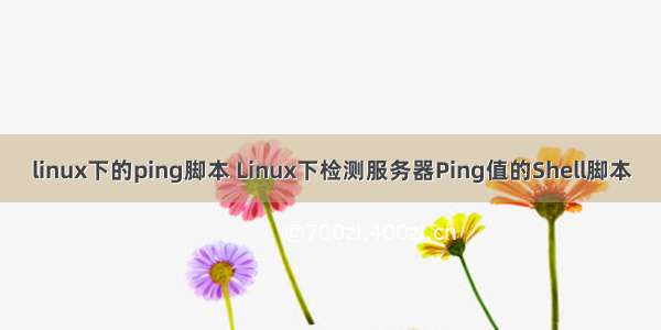 linux下的ping脚本 Linux下检测服务器Ping值的Shell脚本