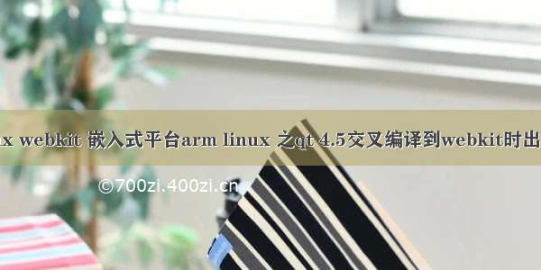 嵌入式linux webkit 嵌入式平台arm linux 之qt 4.5交叉编译到webkit时出错解决方法