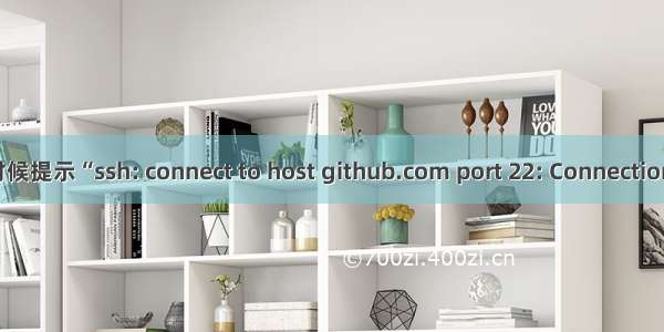 Github拉取远端的时候提示“ssh: connect to host github.com port 22: Connection timed out”错误...