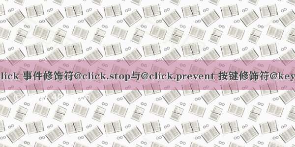 Vue之@click 事件修饰符@click.stop与@click.prevent 按键修饰符@keyup.enter