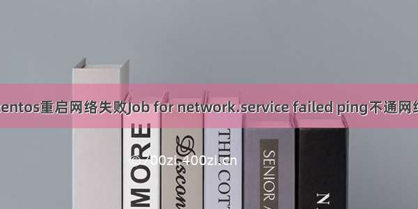 centos重启网络失败Job for network.service failed ping不通网络