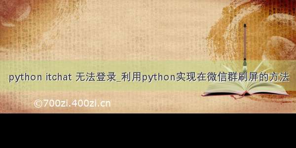 python itchat 无法登录_利用python实现在微信群刷屏的方法