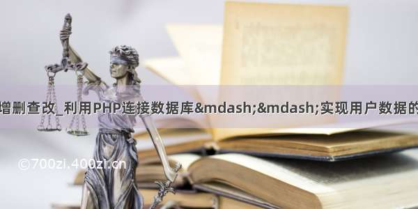 php链接数据库实行增删查改_利用PHP连接数据库&mdash;&mdash;实现用户数据的增删改查的整体操作