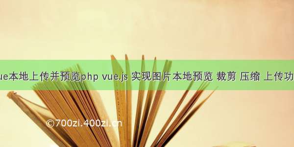 vue本地上传并预览php vue.js 实现图片本地预览 裁剪 压缩 上传功能