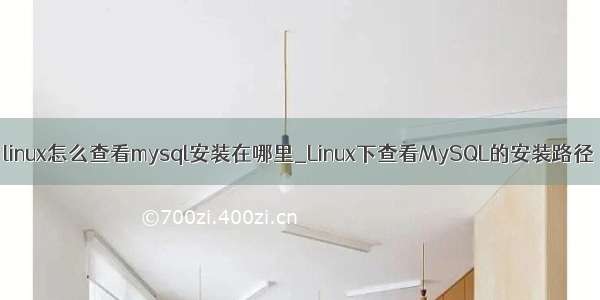 linux怎么查看mysql安装在哪里_Linux下查看MySQL的安装路径