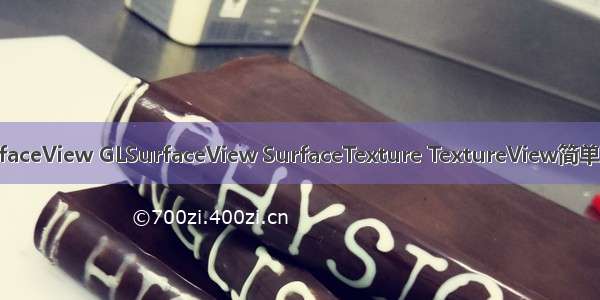 SurfaceView GLSurfaceView SurfaceTexture TextureView简单对比