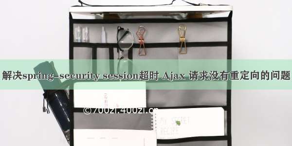 解决spring-security session超时 Ajax 请求没有重定向的问题