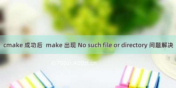 cmake 成功后  make 出现 No such file or directory 问题解决