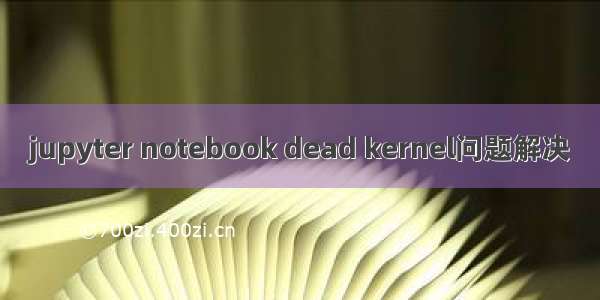 jupyter notebook dead kernel问题解决